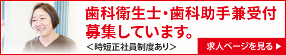 歯科衛生士・歯科助手兼受付募集しています。＜時短正社員制度あり＞求人ページを見る